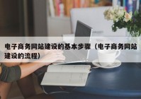 电子商务网站建设的基本步骤（电子商务网站建设的流程）