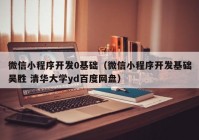 微信小程序开发0基础（微信小程序开发基础吴胜 清华大学yd百度网盘）