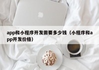 app和小程序开发需要多少钱（小程序和app开发价格）