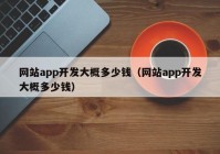 网站app开发大概多少钱（网站app开发大概多少钱）