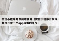 微信小程序开发成本预算（微信小程序开发成本是开发一个app成本的多少）