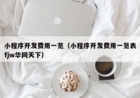 小程序开发费用一览（小程序开发费用一览表fjw华网天下）