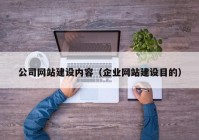 公司网站建设内容（企业网站建设目的）