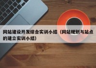 网站建设开发综合实训小结（网站规划与站点的建立实训小结）