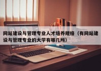 网站建设与管理专业人才培养规格（有网站建设与管理专业的大学有哪几所）