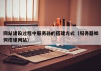 网站建设过程中服务器的搭建方式（服务器如何搭建网站）