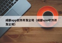 成都app软件开发公司（成都app软件开发公司）