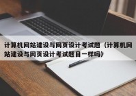 计算机网站建设与网页设计考试题（计算机网站建设与网页设计考试题目一样吗）