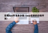 定制app开发多少钱（app定制的价格开发）