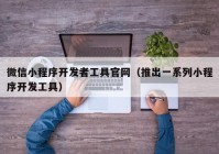 微信小程序开发者工具官网（推出一系列小程序开发工具）