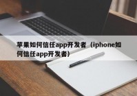 苹果如何信任app开发者（iphone如何信任app开发者）