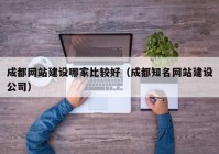 成都网站建设哪家比较好（成都知名网站建设公司）