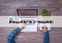 商城app开发广州（广州App开发）