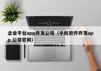 企业平台app开发公司（手机软件开发app 公司官网）