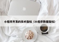 小程序开发的技术指标（小程序数据指标）