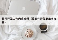 软件开发工作内容难吗（搞软件开发到底有多累）