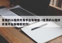 免费的小程序开发平台有哪些（免费的小程序开发平台有哪些软件）