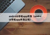 android手机app开发（android手机app开发公司）