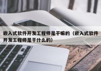 嵌入式软件开发工程师是干嘛的（嵌入式软件开发工程师是干什么的）