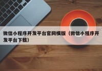 微信小程序开发平台官网模版（微信小程序开发平台下载）