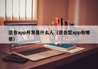 混合app开发是什么人（混合型app有哪些）