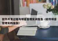 软件开发过程与项目管理实训报告（软件项目管理实践报告）