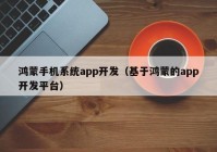 鸿蒙手机系统app开发（基于鸿蒙的app开发平台）