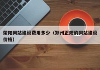 荥阳网站建设费用多少（郑州正规的网站建设价格）