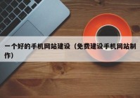 一个好的手机网站建设（免费建设手机网站制作）