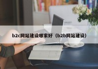 b2c网站建设哪家好（b2b网站建设）