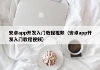 安卓app开发入门教程视频（安卓app开发入门教程视频）