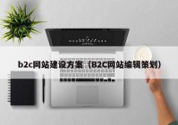 b2c网站建设方案（B2C网站编辑策划）