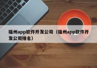 福州app软件开发公司（福州app软件开发公司排名）