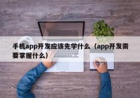 手机app开发应该先学什么（app开发需要掌握什么）