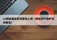 vs网站建设实训报告心得（网站设计维护实训报告）