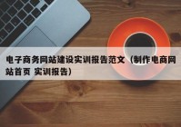 电子商务网站建设实训报告范文（制作电商网站首页 实训报告）