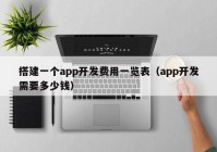 搭建一个app开发费用一览表（app开发需要多少钱）