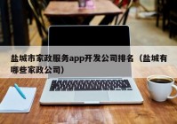 盐城市家政服务app开发公司排名（盐城有哪些家政公司）