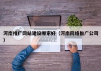 河南推广网站建设哪家好（河南网络推广公司）