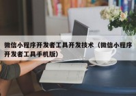 微信小程序开发者工具开发技术（微信小程序开发者工具手机版）