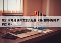 厦门网站建设开发怎么运营（厦门做网站维护的公司）