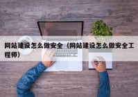 网站建设怎么做安全（网站建设怎么做安全工程师）