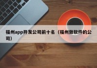 福州app开发公司前十名（福州做软件的公司）