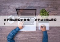 合肥网站建设方案推广（合肥seo网站建设）