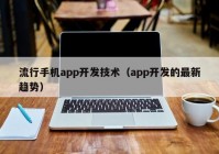 流行手机app开发技术（app开发的最新趋势）