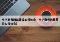 电子商务网站建设心得体会（电子商务网络营销心得体会）