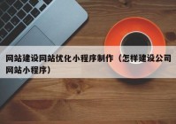 网站建设网站优化小程序制作（怎样建设公司网站小程序）