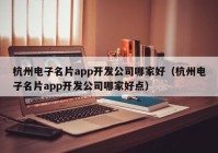 杭州电子名片app开发公司哪家好（杭州电子名片app开发公司哪家好点）