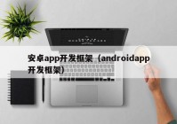 安卓app开发框架（androidapp开发框架）