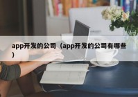 app开发的公司（app开发的公司有哪些）